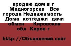 продаю дом в г. Медногорске - Все города Недвижимость » Дома, коттеджи, дачи обмен   . Кировская обл.,Киров г.